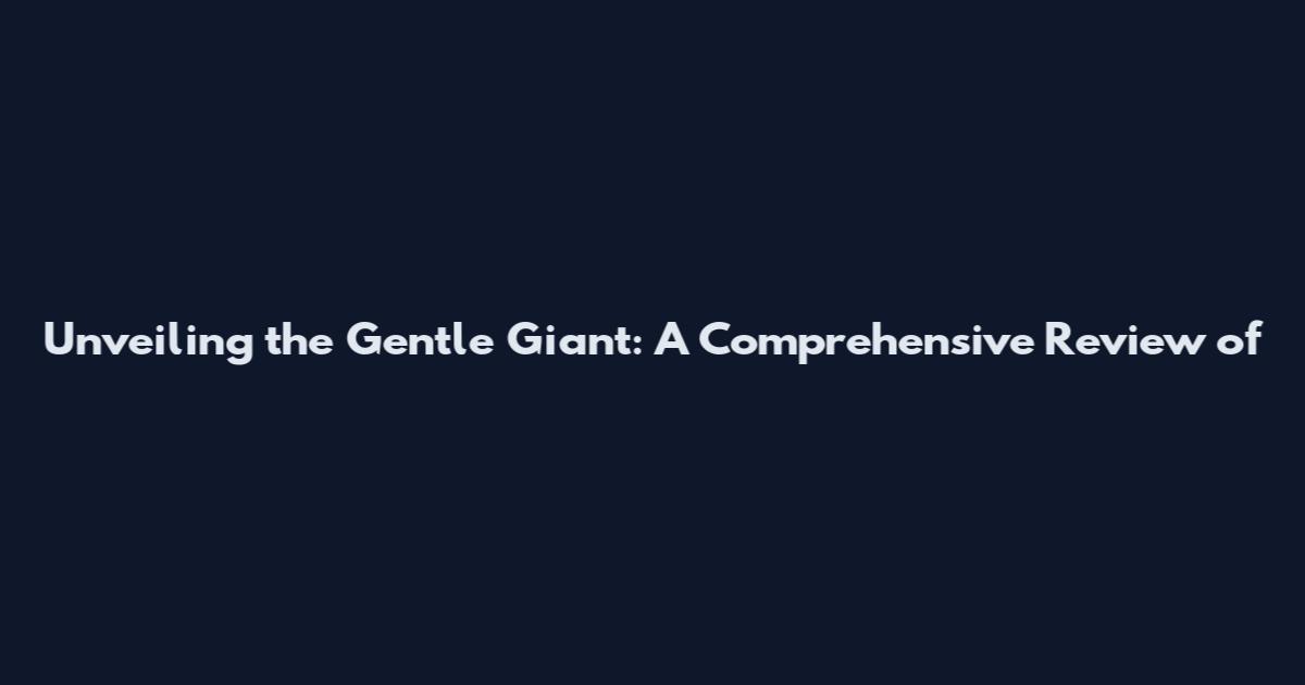 Unveiling the Gentle Giant: A Comprehensive Review of