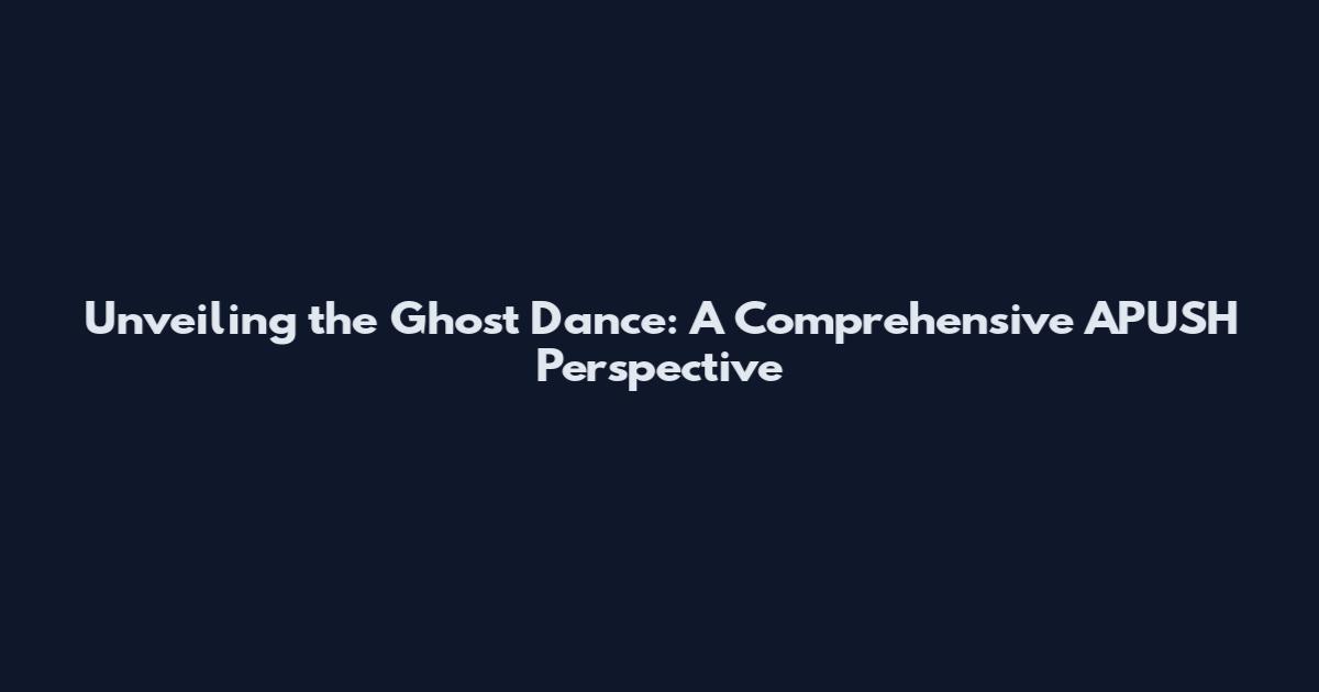 Unveiling the Ghost Dance: A Comprehensive APUSH Perspective