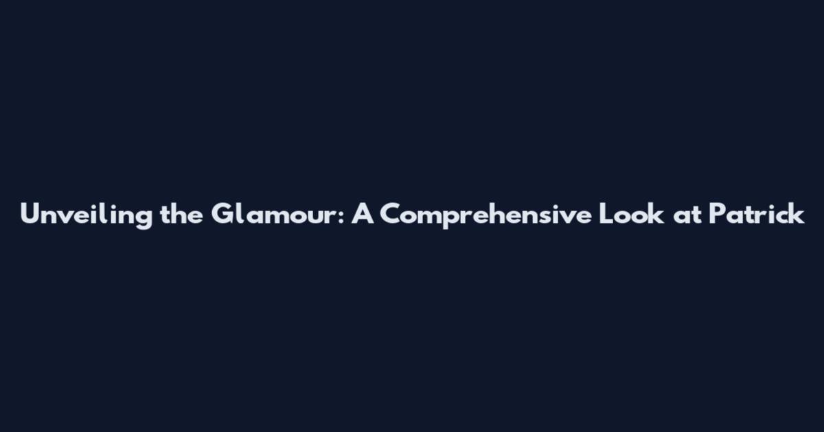 Unveiling the Glamour: A Comprehensive Look at Patrick