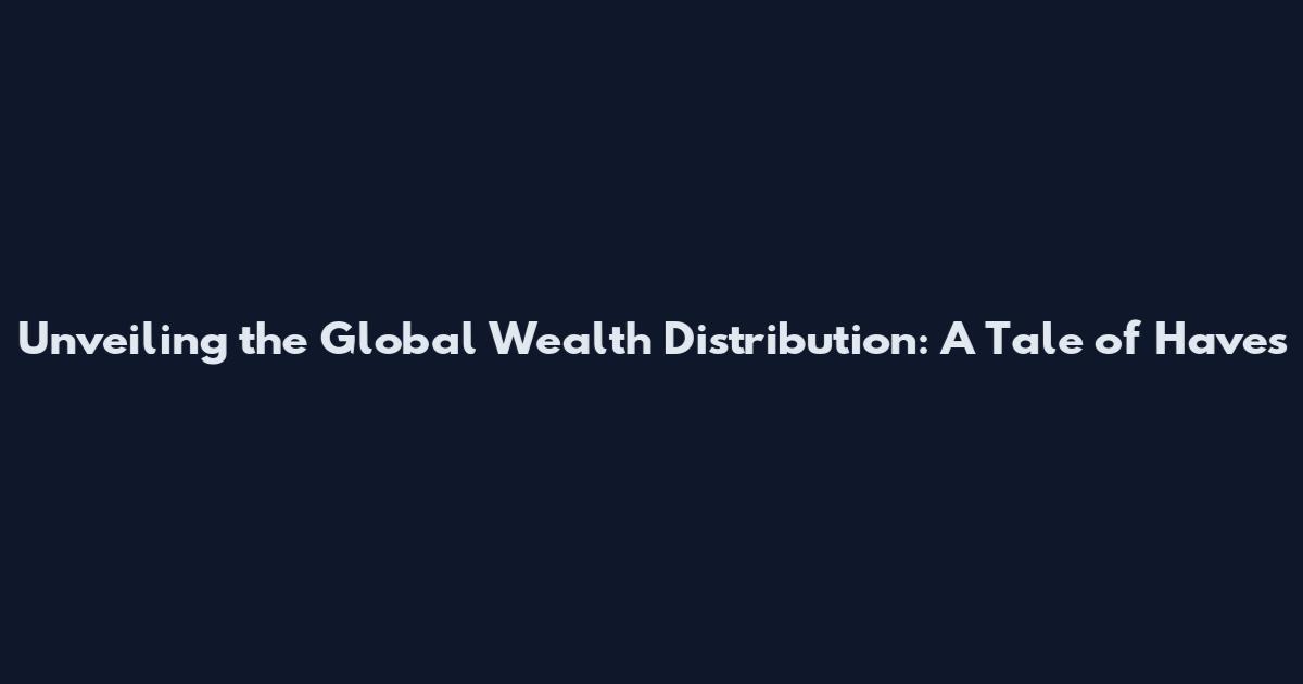 Unveiling the Global Wealth Distribution: A Tale of Haves