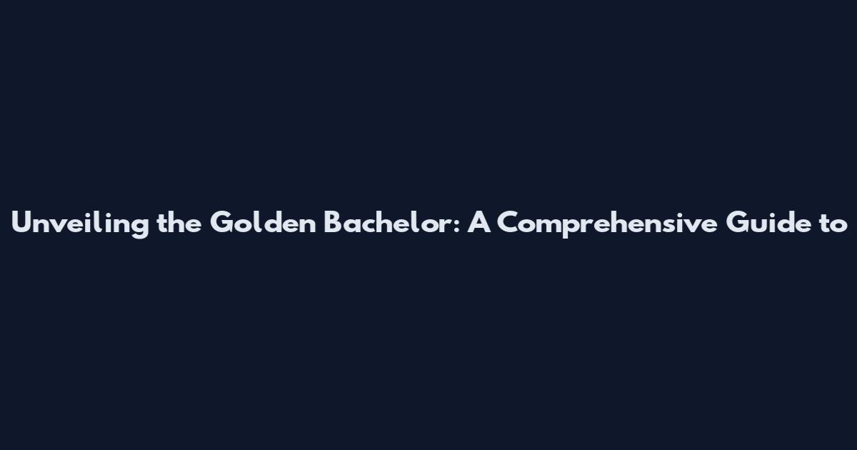 Unveiling the Golden Bachelor: A Comprehensive Guide to
