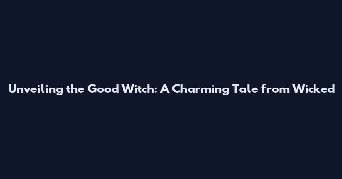 Unveiling the Good Witch: A Charming Tale from Wicked