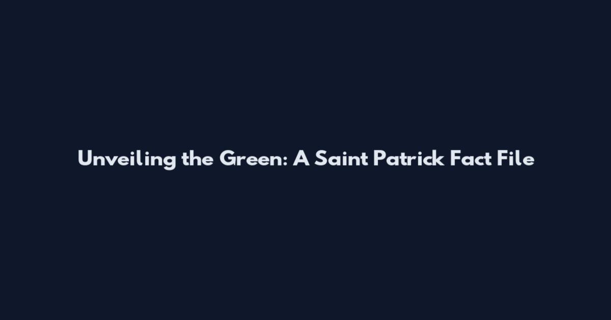 Unveiling the Green: A Saint Patrick Fact File