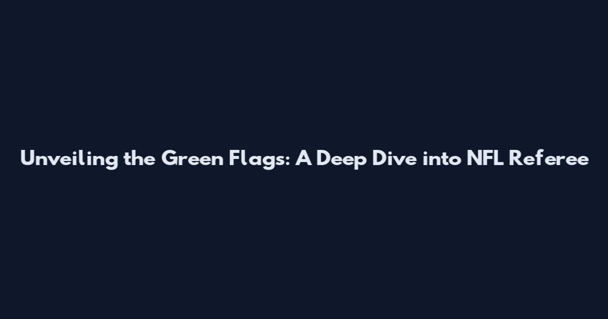 Unveiling the Green Flags: A Deep Dive into NFL Referee