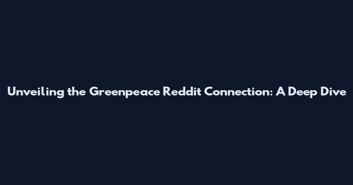 Unveiling the Greenpeace Reddit Connection: A Deep Dive