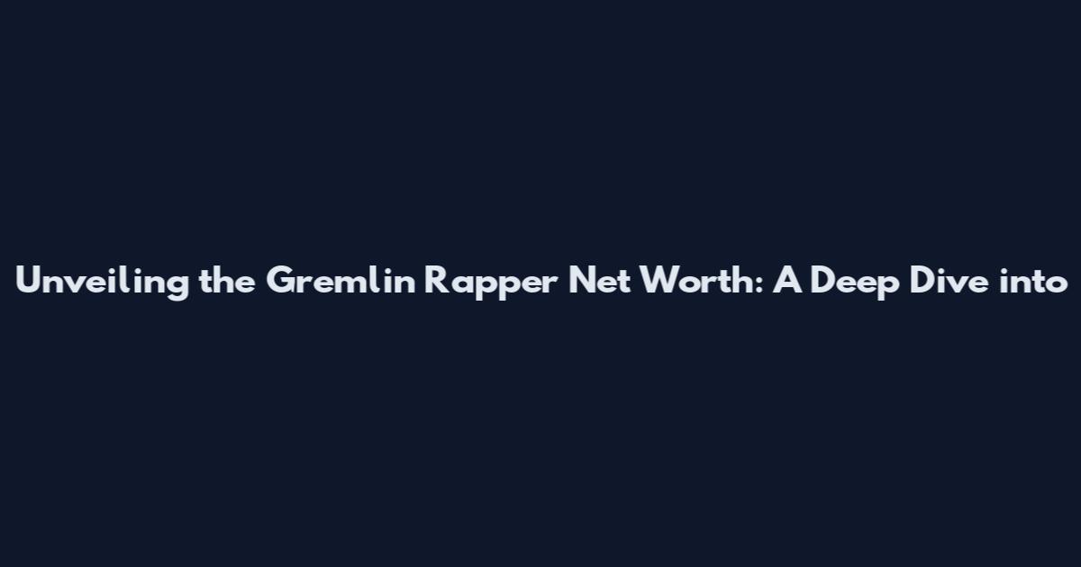 Unveiling the Gremlin Rapper Net Worth: A Deep Dive into