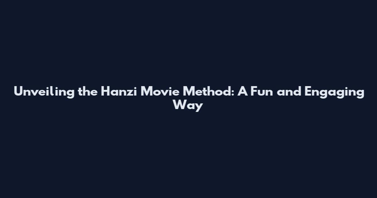 Unveiling the Hanzi Movie Method: A Fun and Engaging Way
