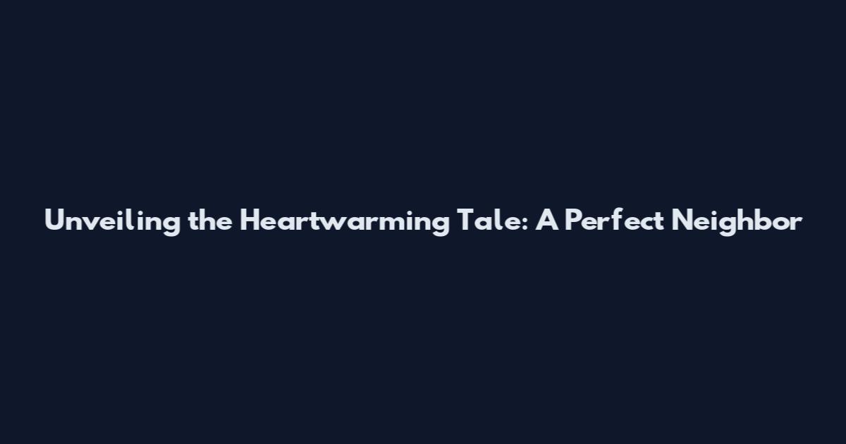 Unveiling the Heartwarming Tale: A Perfect Neighbor