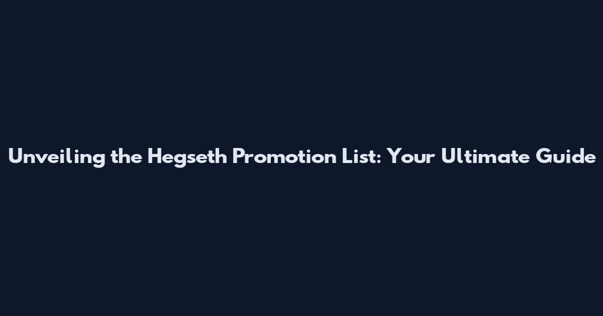 Unveiling the Hegseth Promotion List: Your Ultimate Guide