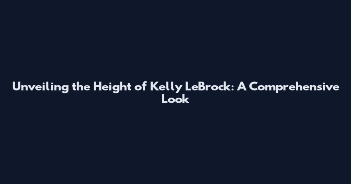 Unveiling the Height of Kelly LeBrock: A Comprehensive Look