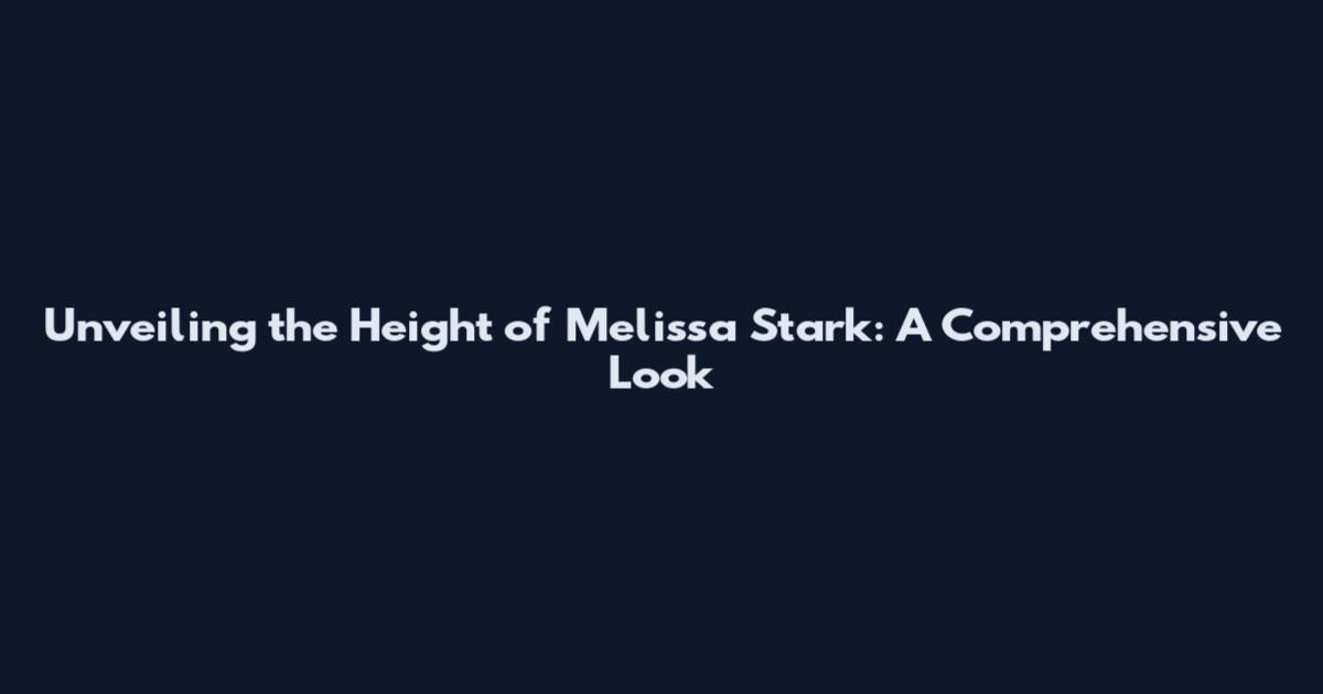 Unveiling the Height of Melissa Stark: A Comprehensive Look