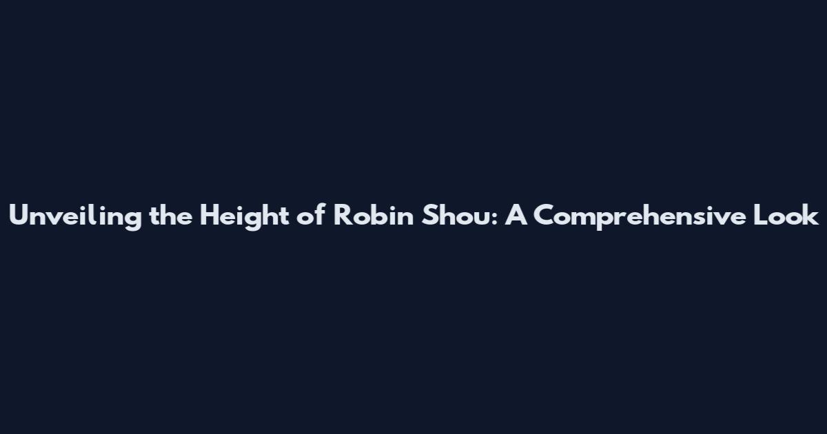 Unveiling the Height of Robin Shou: A Comprehensive Look