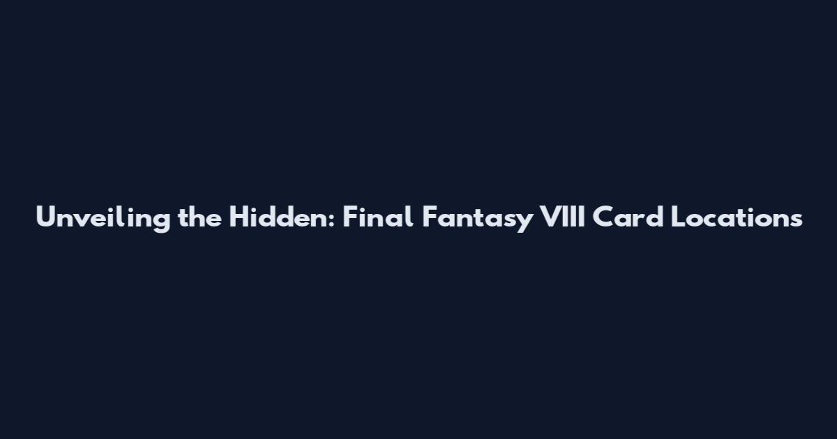 Unveiling the Hidden: Final Fantasy VIII Card Locations