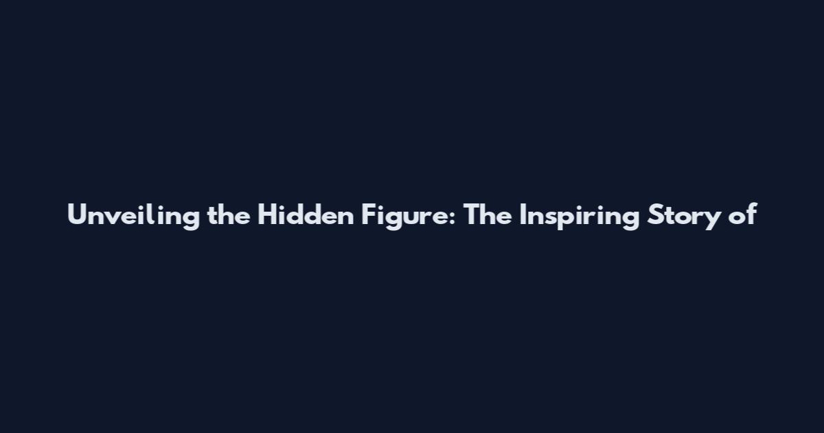 Unveiling the Hidden Figure: The Inspiring Story of