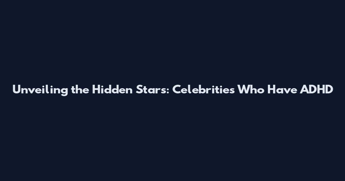 Unveiling the Hidden Stars: Celebrities Who Have ADHD