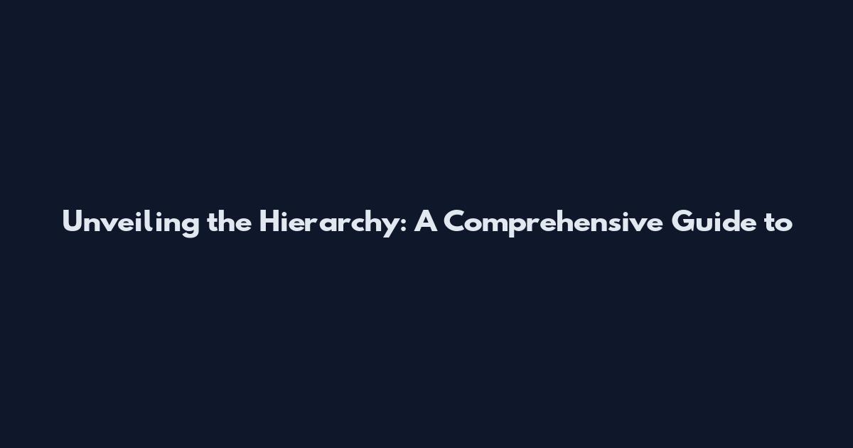Unveiling the Hierarchy: A Comprehensive Guide to