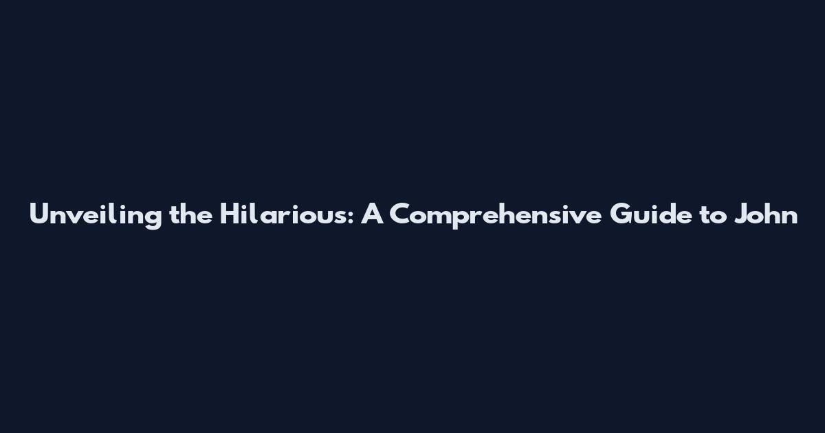 Unveiling the Hilarious: A Comprehensive Guide to John