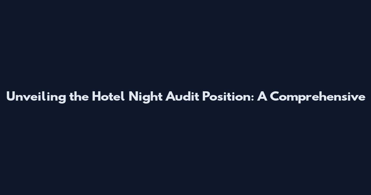 Unveiling the Hotel Night Audit Position: A Comprehensive