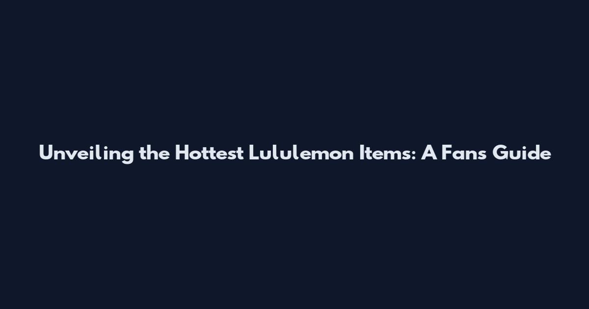 Unveiling the Hottest Lululemon Items: A Fan's Guide