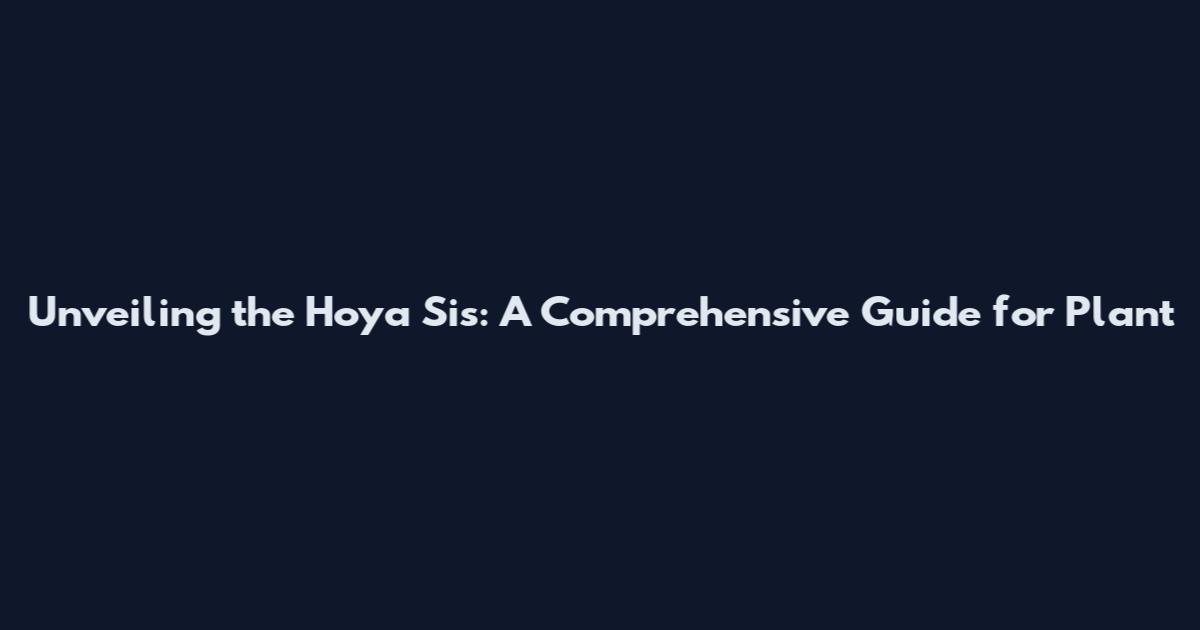 Unveiling the Hoya Sis: A Comprehensive Guide for Plant