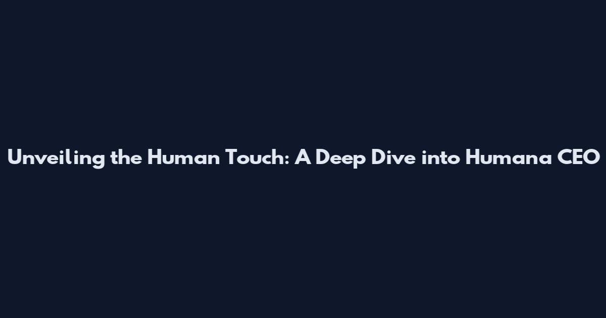 Unveiling the Human Touch: A Deep Dive into Humana CEO