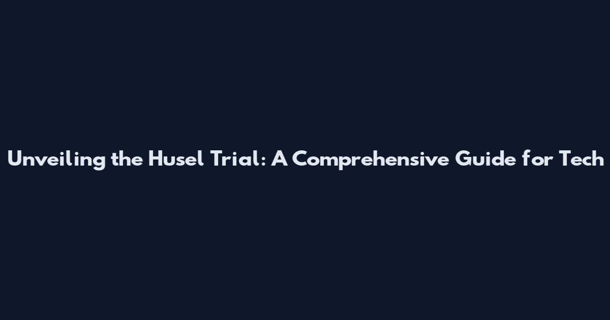 Unveiling the Husel Trial: A Comprehensive Guide for Tech