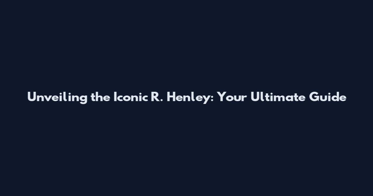 Unveiling the Iconic R. Henley: Your Ultimate Guide