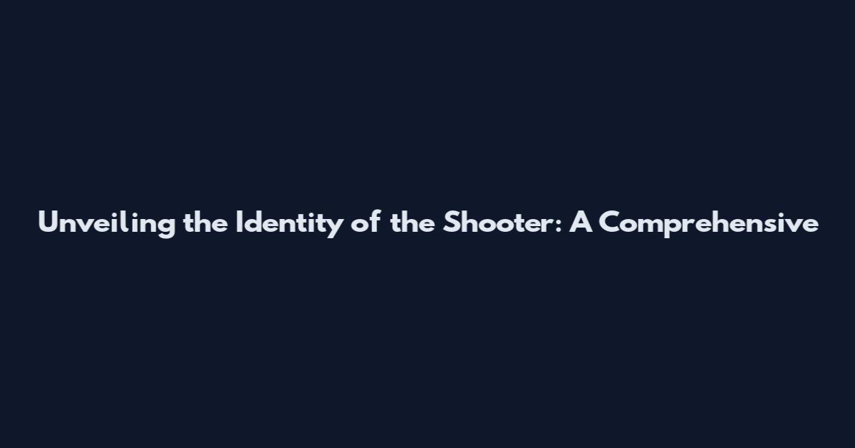 Unveiling the Identity of the Shooter: A Comprehensive