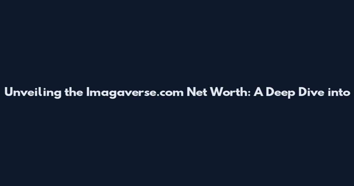 Unveiling the Imagaverse.com Net Worth: A Deep Dive into