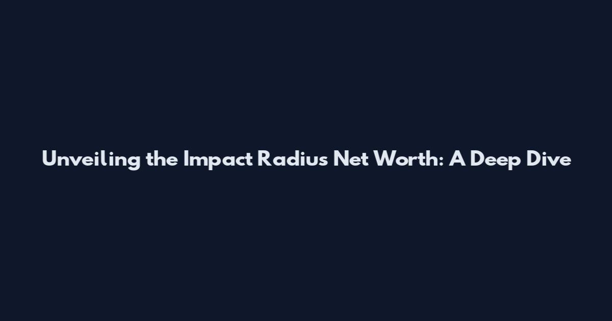 Unveiling the Impact Radius Net Worth: A Deep Dive