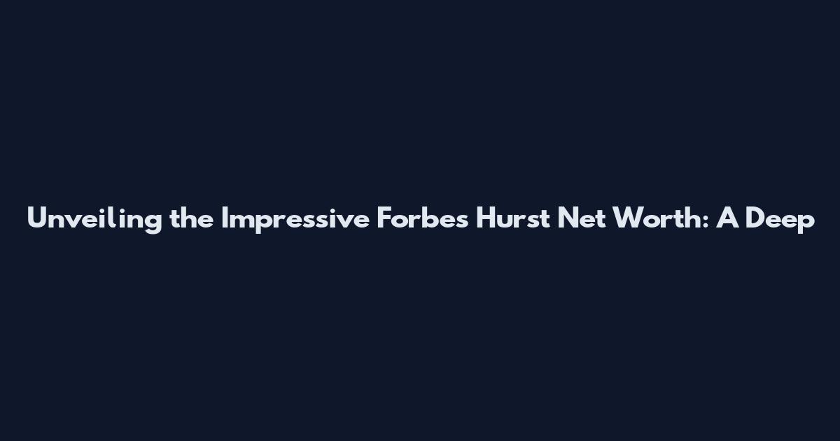 Unveiling the Impressive Forbes Hurst Net Worth: A Deep
