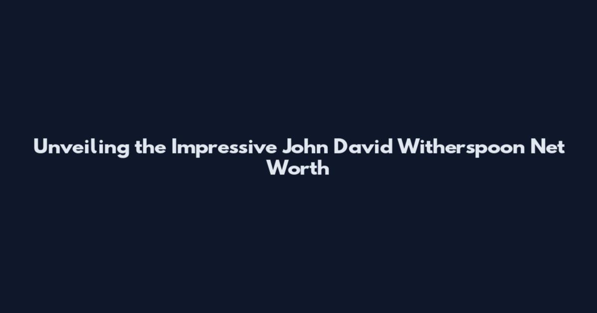 Unveiling the Impressive John David Witherspoon Net Worth