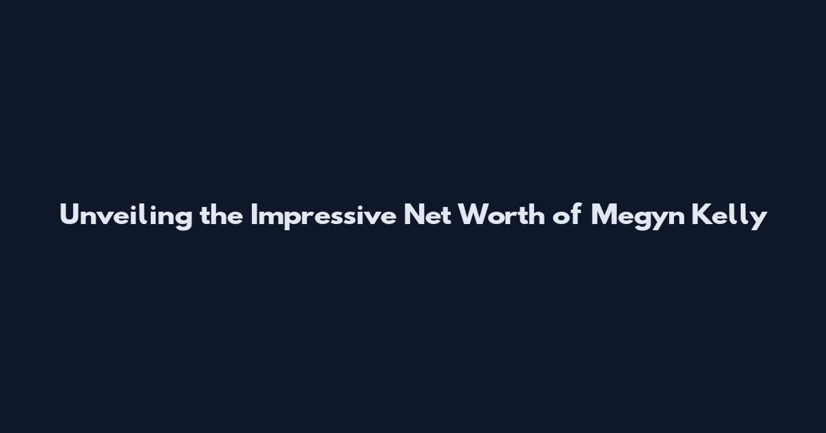 Unveiling the Impressive Net Worth of Megyn Kelly