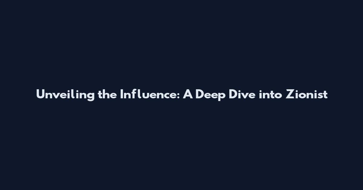 Unveiling the Influence: A Deep Dive into Zionist