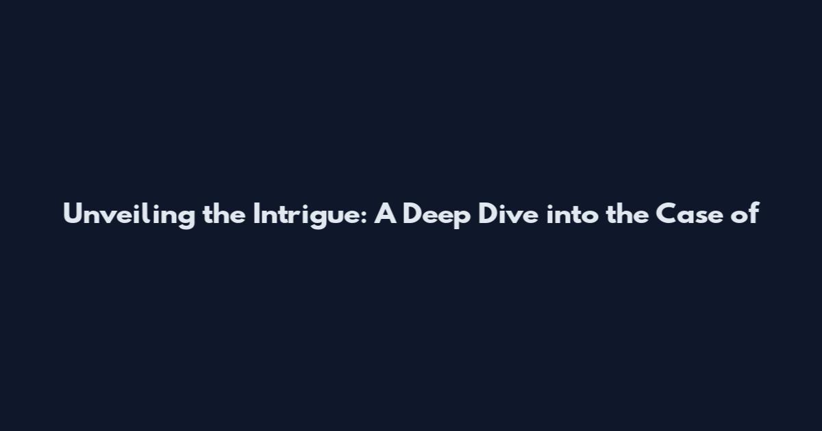 Unveiling the Intrigue: A Deep Dive into the Case of