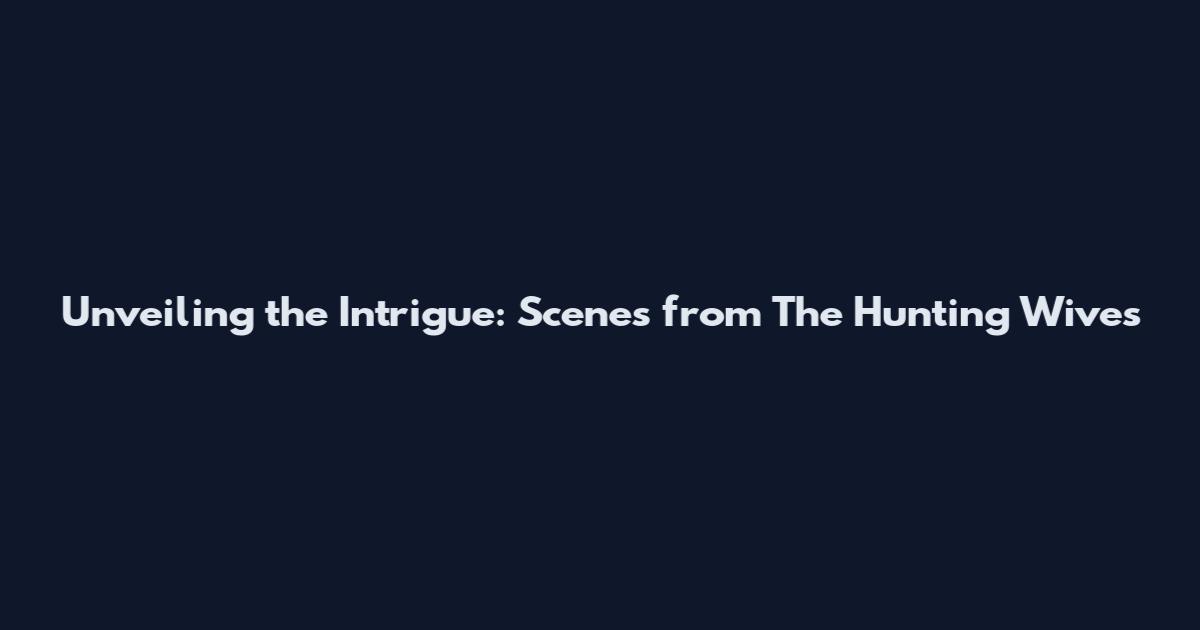 Unveiling the Intrigue: Scenes from "The Hunting Wives