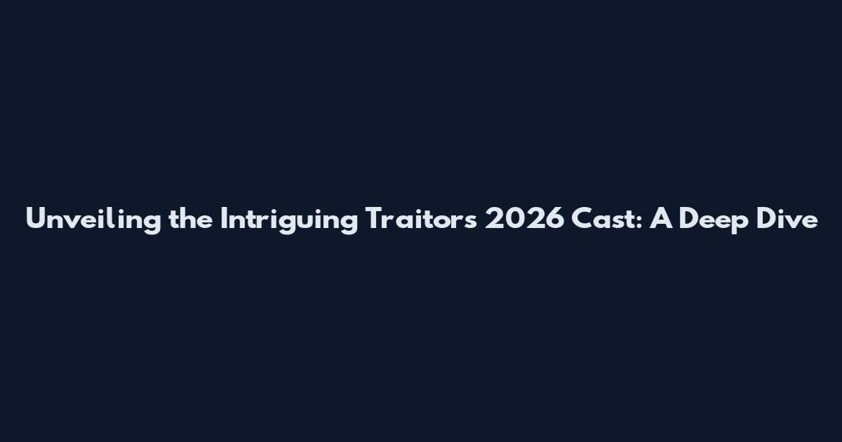 Unveiling the Intriguing Traitors 2026 Cast: A Deep Dive