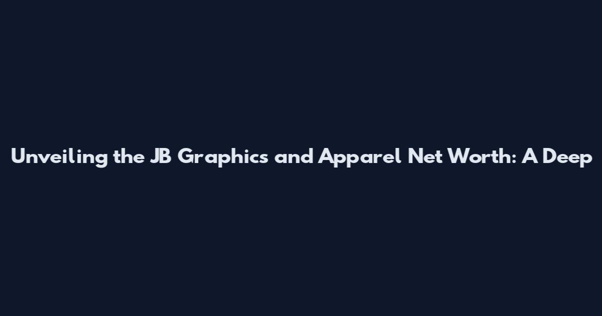 Unveiling the JB Graphics and Apparel Net Worth: A Deep