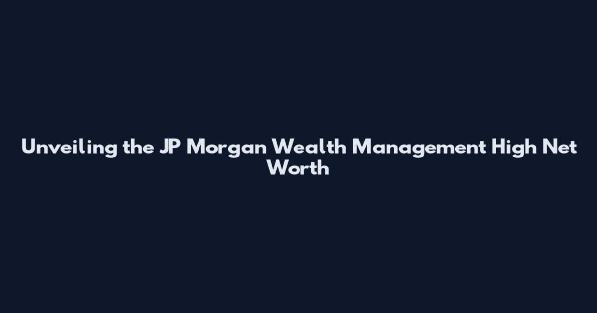 Unveiling the JP Morgan Wealth Management High Net Worth