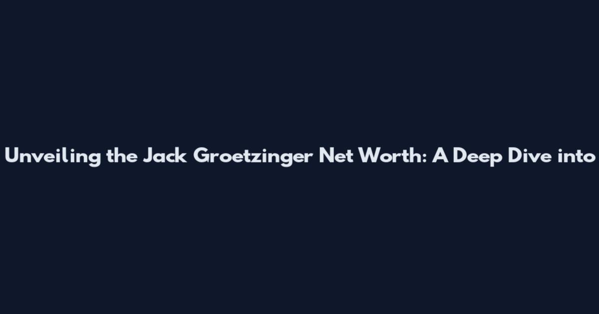 Unveiling the Jack Groetzinger Net Worth: A Deep Dive into