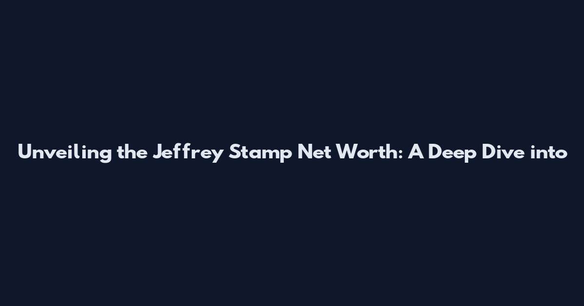 Unveiling the Jeffrey Stamp Net Worth: A Deep Dive into