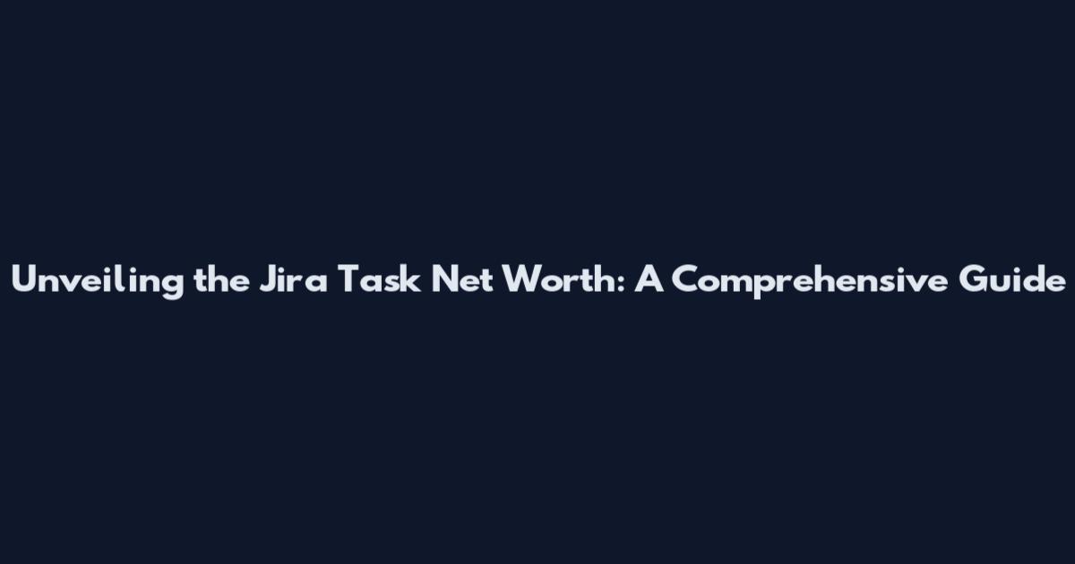 Unveiling the Jira Task Net Worth: A Comprehensive Guide