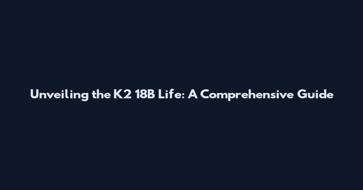 Unveiling the K2 18B Life: A Comprehensive Guide