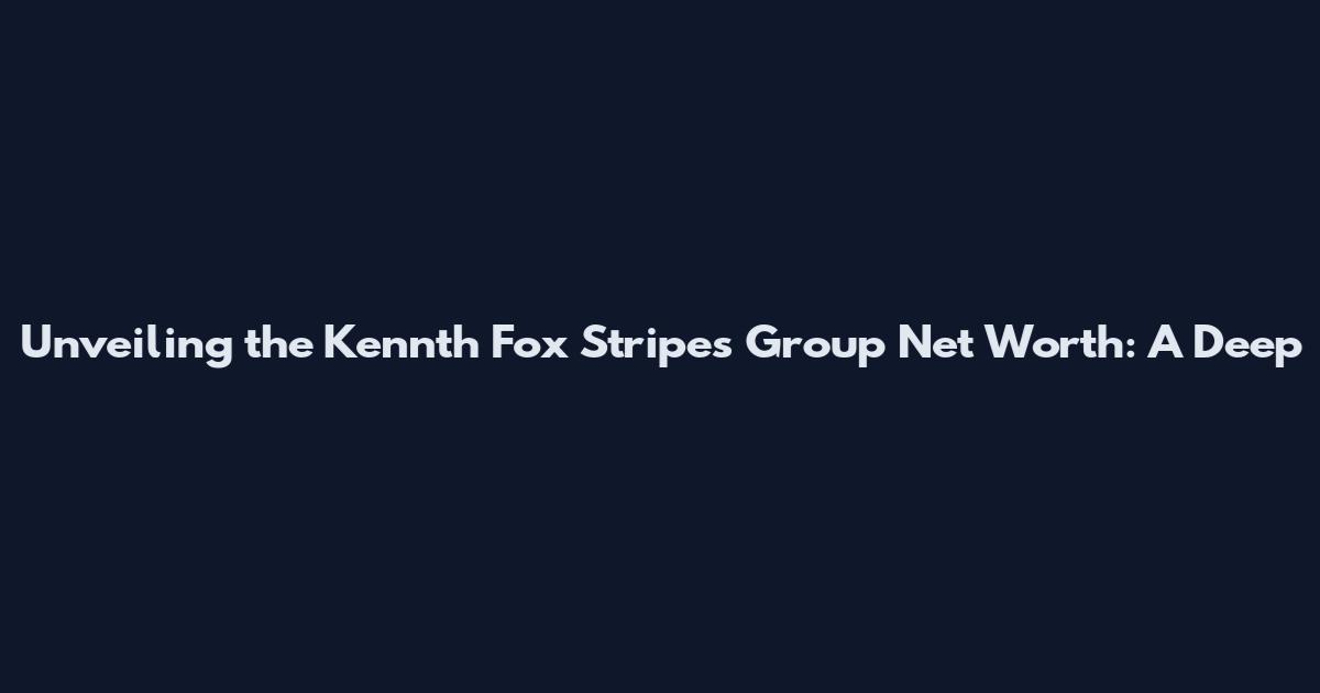 Unveiling the Kennth Fox Stripes Group Net Worth: A Deep