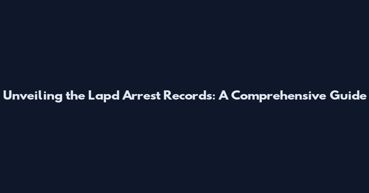 Unveiling the Lapd Arrest Records: A Comprehensive Guide
