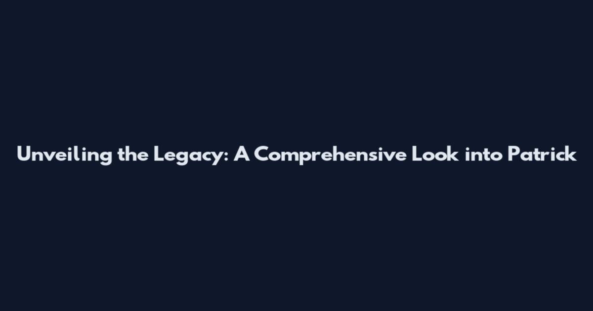 Unveiling the Legacy: A Comprehensive Look into Patrick