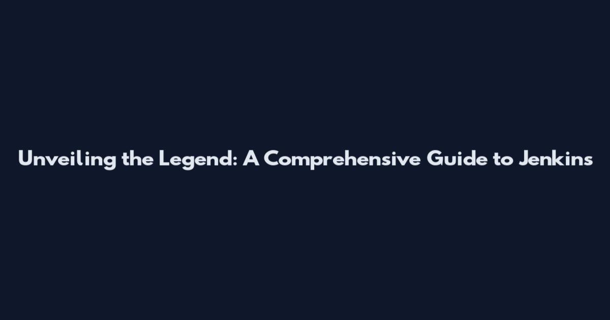 Unveiling the Legend: A Comprehensive Guide to Jenkins
