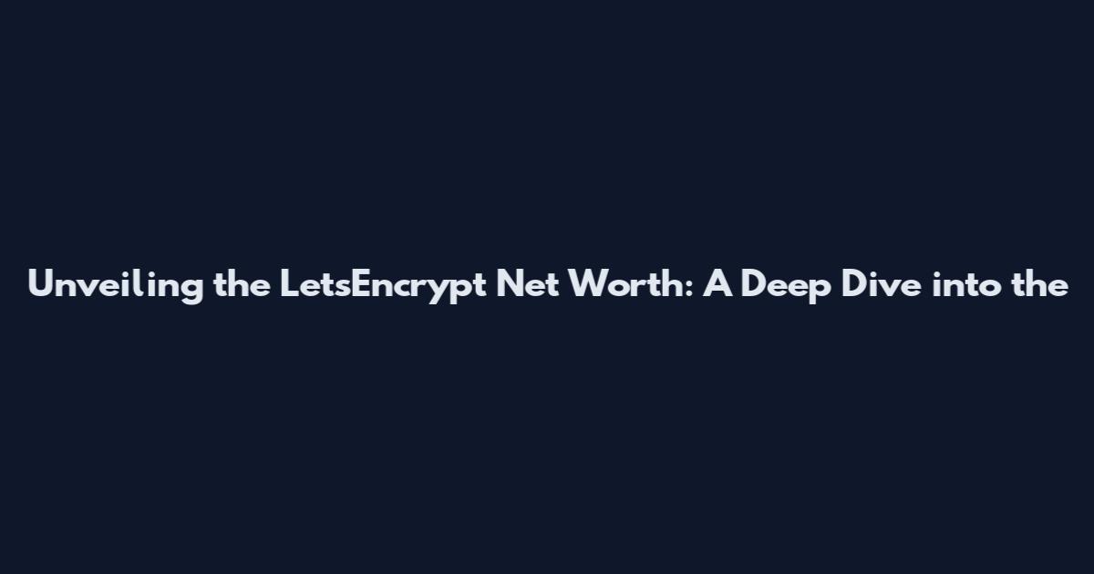 Unveiling the LetsEncrypt Net Worth: A Deep Dive into the