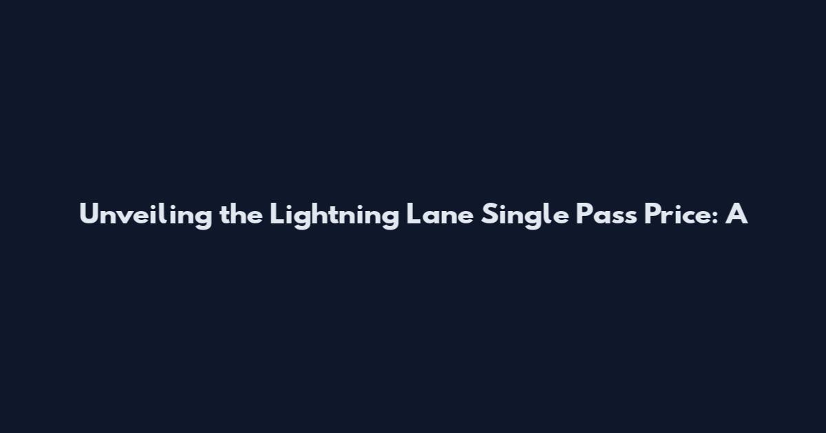 Unveiling the Lightning Lane Single Pass Price: A