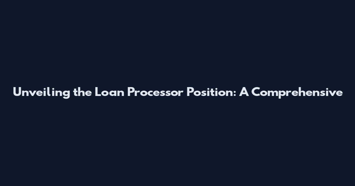 Unveiling the Loan Processor Position: A Comprehensive